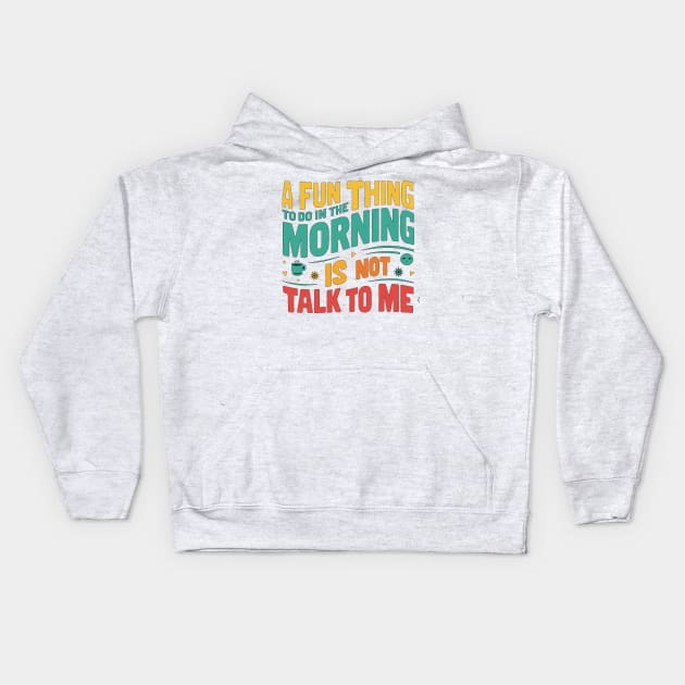 A Fun Thing To Do In The Morning Is Not Talk To Me Kids Hoodie by alby store